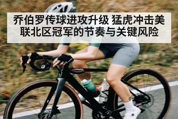 乔伯罗传球进攻升级 猛虎冲击美联北区冠军的节奏与关键风险
