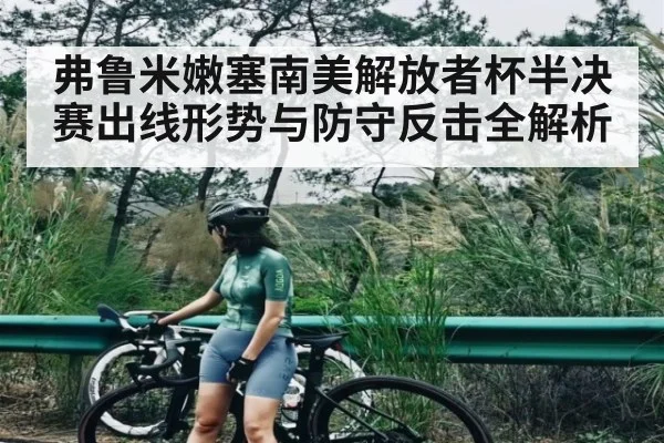 弗鲁米嫩塞南美解放者杯半决赛出线形势与防守反击全解析（kaiyun）